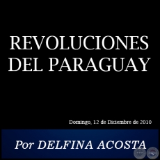 REVOLUCIONES DEL PARAGUAY - Por DELFINA ACOSTA - Domingo, 12 de Diciembre de 2010